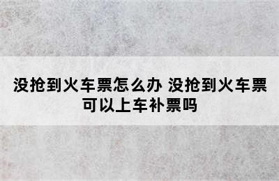 没抢到火车票怎么办 没抢到火车票可以上车补票吗